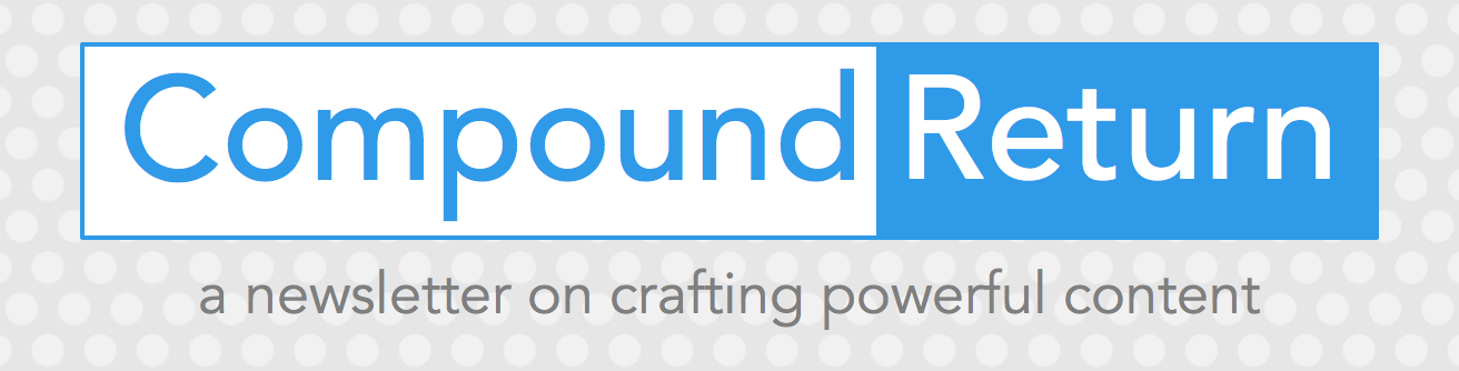 Compound Return: A Newsletter on Crafting Powerful Content